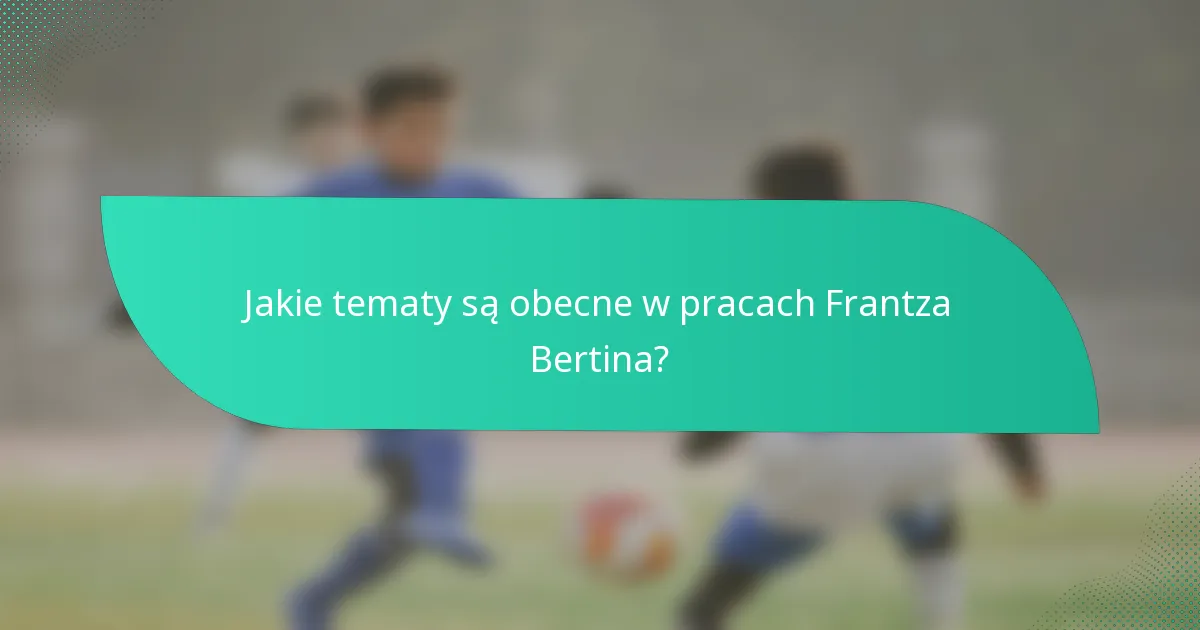 Jakie tematy są obecne w pracach Frantza Bertina?