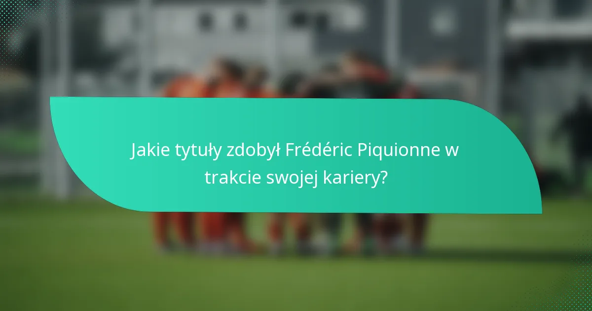 Jakie tytuły zdobył Frédéric Piquionne w trakcie swojej kariery?
