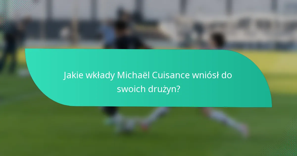 Jakie wkłady Michaël Cuisance wniósł do swoich drużyn?