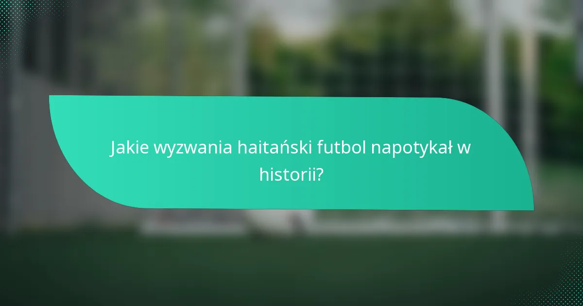 Jakie wyzwania haitański futbol napotykał w historii?