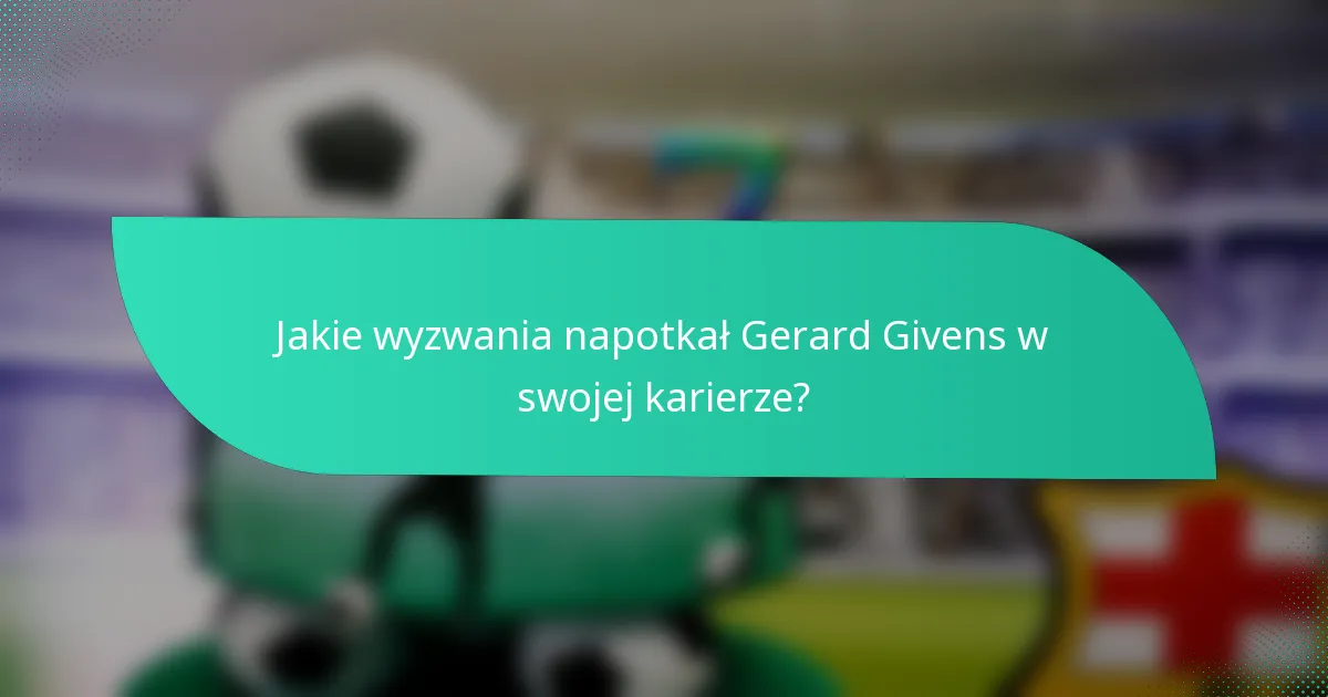 Jakie wyzwania napotkał Gerard Givens w swojej karierze?