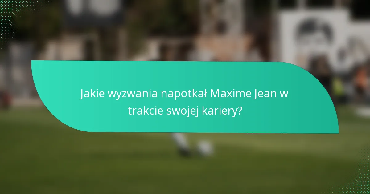 Jakie wyzwania napotkał Maxime Jean w trakcie swojej kariery?