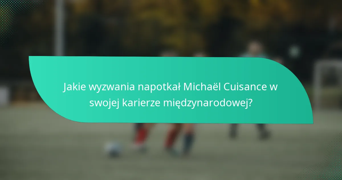 Jakie wyzwania napotkał Michaël Cuisance w swojej karierze międzynarodowej?