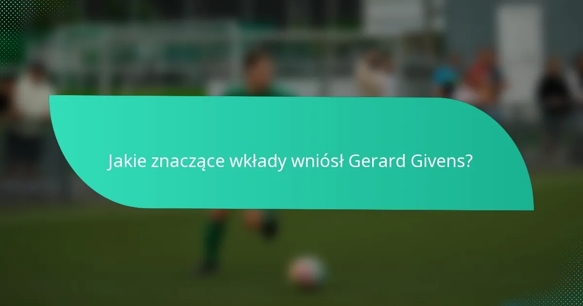 Jakie znaczące wkłady wniósł Gerard Givens?