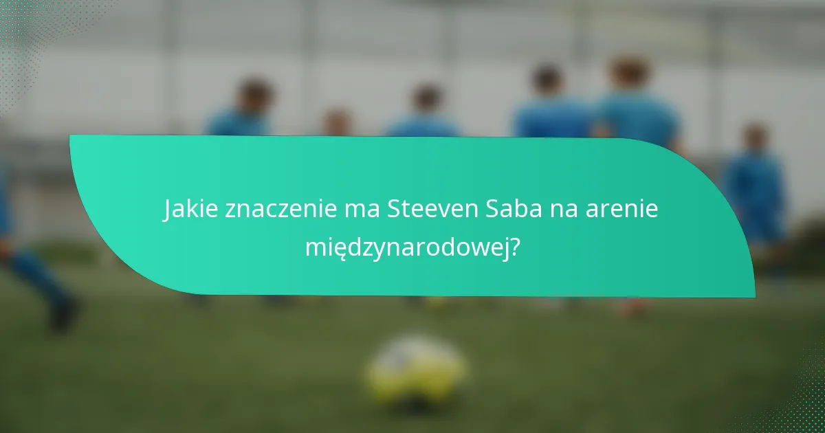 Jakie znaczenie ma Steeven Saba na arenie międzynarodowej?