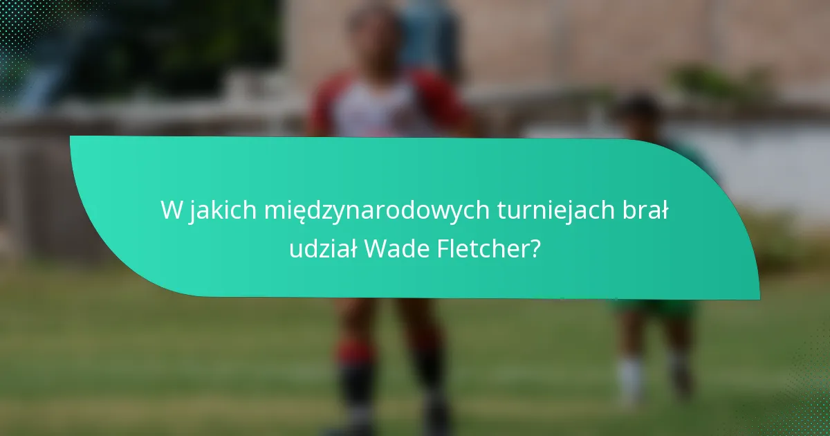 W jakich międzynarodowych turniejach brał udział Wade Fletcher?