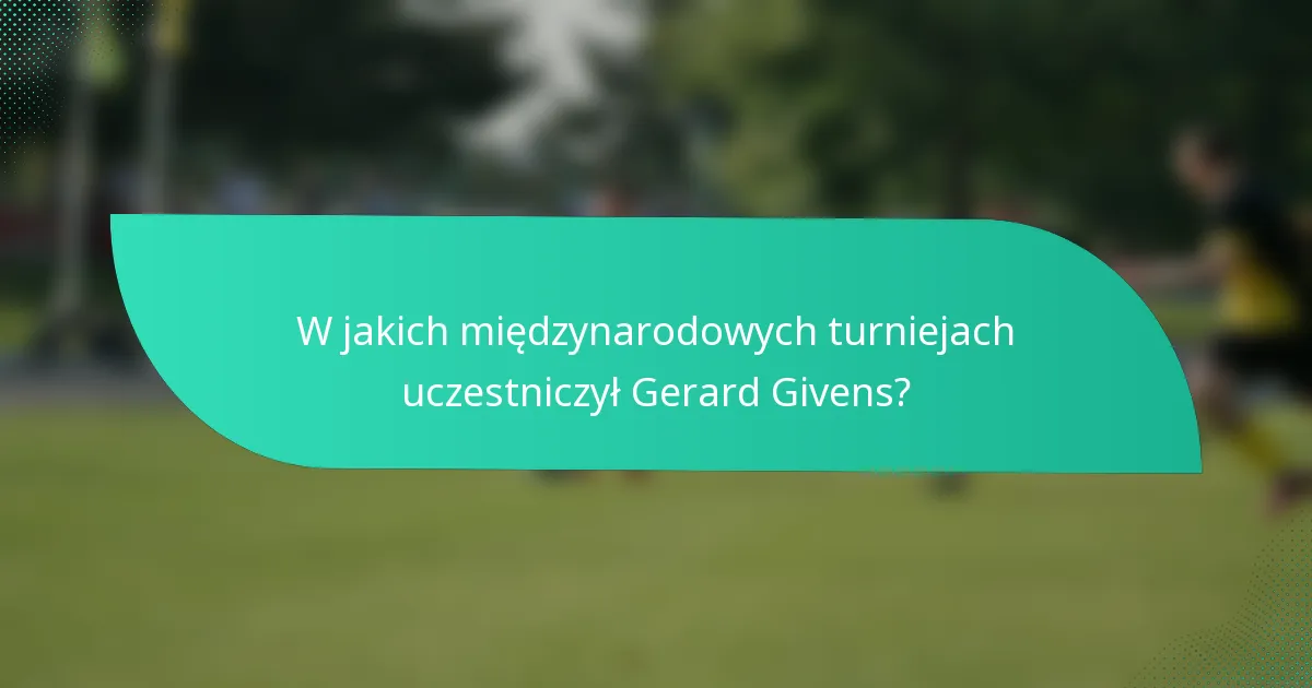W jakich międzynarodowych turniejach uczestniczył Gerard Givens?